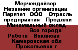 Мерчендайзер › Название организации ­ Паритет, ООО › Отрасль предприятия ­ Продажи › Минимальный оклад ­ 21 000 - Все города Работа » Вакансии   . Кемеровская обл.,Прокопьевск г.